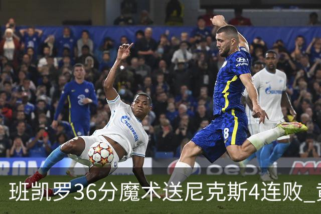 班凯罗36分魔术送尼克斯4连败 黄蜂擒鹰3连胜